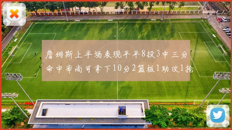 詹姆斯上半场表现平平8投3中三分命中率尚可拿下10分2篮板1助攻1抢断1盖帽