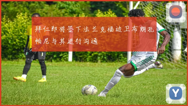 拜仁即将签下法兰克福边卫布朗孔帕尼与其进行沟通