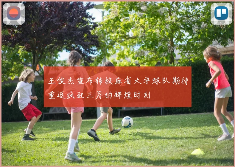 王俊杰宣布转校麻省大学球队期待重返疯狂三月的辉煌时刻