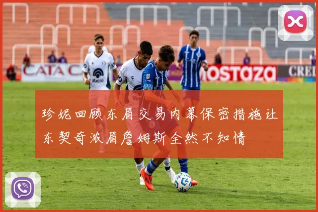 珍妮回顾东眉交易内幕保密措施让东契奇浓眉詹姆斯全然不知情