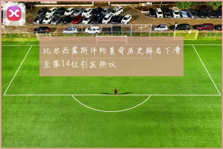 比尔西蒙斯评约基奇历史排名下滑至第14位引发热议