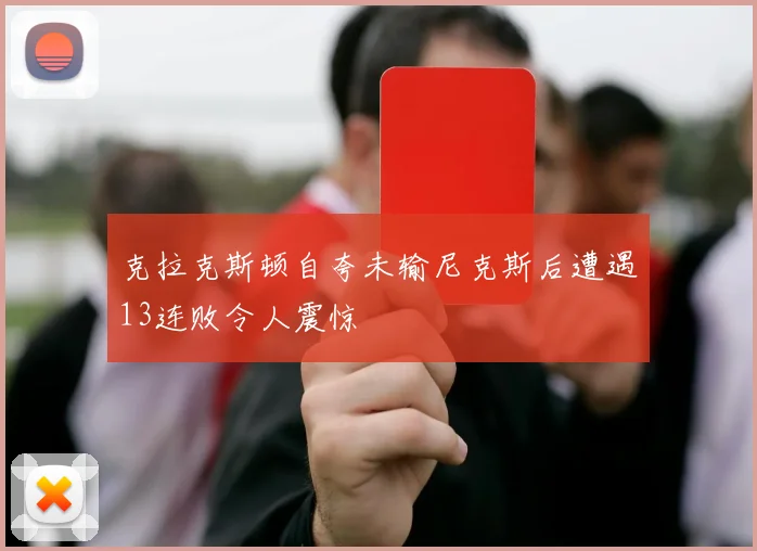 克拉克斯顿自夸未输尼克斯后遭遇13连败令人震惊