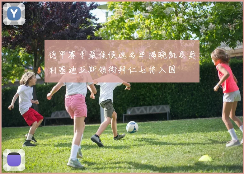 德甲赛季最佳候选名单揭晓凯恩奥利塞迪亚斯领衔拜仁七将入围