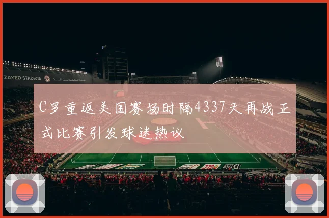C罗重返美国赛场时隔4337天再战正式比赛引发球迷热议